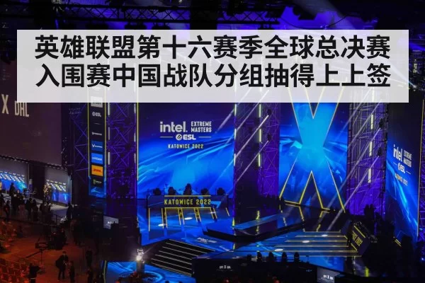 英雄联盟第十六赛季全球总决赛入围赛中国战队分组抽得上上签